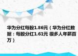 華為分紅每股1.86元（華為分紅數(shù)據(jù)：每股分紅1.61元 很多人年薪百萬）