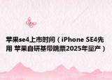蘋果se4上市時(shí)間（iPhone SE4先用 蘋果自研基帶跳票2025年量產(chǎn)）