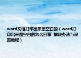 word文檔打印出來是空白的（word打印出來是空白的怎么回事  解決辦法與設(shè)置教程）