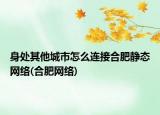 身處其他城市怎么連接合肥靜態(tài)網(wǎng)絡(luò)(合肥網(wǎng)絡(luò))
