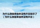 為什么微信來(lái)信息沒有聲音提示了（為什么微信來(lái)信息沒有聲音）