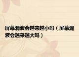 屏幕漏液會(huì)越來(lái)越小嗎（屏幕漏液會(huì)越來(lái)越大嗎）