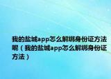我的鹽城app怎么解綁身份證方法呢（我的鹽城app怎么解綁身份證方法）