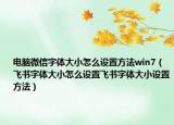 電腦微信字體大小怎么設(shè)置方法win7（飛書字體大小怎么設(shè)置飛書字體大小設(shè)置方法）