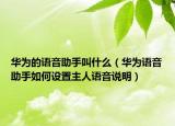 華為的語音助手叫什么（華為語音助手如何設置主人語音說明）