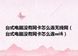 臺式電腦沒有網(wǎng)卡怎么連無線網(wǎng)（臺式電腦沒有網(wǎng)卡怎么連wifi）