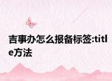 吉事辦怎么報備標簽:title方法