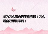華為怎么看自己手機(jī)號(hào)碼（怎么看自己手機(jī)號(hào)碼）