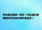 手機保護膜哪一種好（手機保護膜用那種手機保護膜種類推薦）