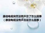 康佳電視突然沒有聲音了怎么回事（康佳電視沒有聲音是怎么回事）