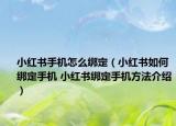 小紅書手機怎么綁定（小紅書如何綁定手機 小紅書綁定手機方法介紹）