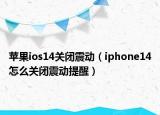 蘋果ios14關(guān)閉震動（iphone14怎么關(guān)閉震動提醒）