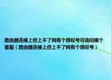 路由器連接上但上不了網(wǎng)有個感嘆號可詢問哪個客服（路由器連接上但上不了網(wǎng)有個感嘆號）