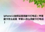 iphone11如何設(shè)置用副卡打電話（蘋果副卡怎么設(shè)置  蘋果11怎么用副卡打電話）