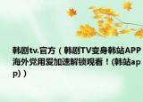 韓劇tv.官方（韓劇TV變身韓站APP海外黨用愛加速解鎖觀看！(韓站app)）