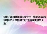 驍龍765和驍龍855那個(gè)好（驍龍765g和驍龍855處理器哪個(gè)好 性能誰(shuí)更強(qiáng)怎么選）