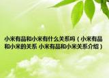 小米有品和小米有什么關(guān)系嗎（小米有品和小米的關(guān)系 小米有品和小米關(guān)系介紹）
