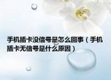 手機(jī)插卡沒信號是怎么回事（手機(jī)插卡無信號是什么原因）