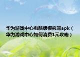 華為游戲中心電腦版模擬器apk（華為游戲中心如何消費(fèi)1元攻略）