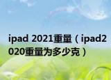 ipad 2021重量（ipad2020重量為多少克）