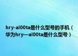hry-al00ta是什么型號的手機(jī)（華為hry—al00ta是什么型號）