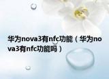 華為nova3有nfc功能（華為nova3有nfc功能嗎）