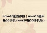 nova10配置參數(shù)（nova10是不是5G手機(jī) nova10是5G手機(jī)嗎）
