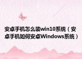 安卓手機(jī)怎么裝win10系統(tǒng)（安卓手機(jī)如何安卓Windows系統(tǒng)）