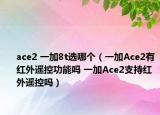 ace2 一加8t選哪個(gè)（一加Ace2有紅外遙控功能嗎 一加Ace2支持紅外遙控嗎）