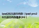 ipad2021運(yùn)行內(nèi)存（ipad pro2021運(yùn)行內(nèi)存是多少G）