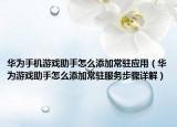 華為手機游戲助手怎么添加常駐應用（華為游戲助手怎么添加常駐服務步驟詳解）