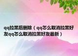 qq拉黑后刪除（qq怎么取消拉黑好友qq怎么取消拉黑好友最新）
