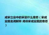 成家立業(yè)中的家是什么意思（家成業(yè)就名詞解釋 詞語家成業(yè)就的意思）