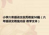 小學(xué)六年級(jí)語(yǔ)文優(yōu)秀教案50篇（六年級(jí)語(yǔ)文教案內(nèi)容 教學(xué)文本）