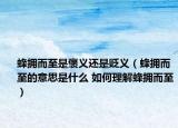 蜂擁而至是褒義還是貶義（蜂擁而至的意思是什么 如何理解蜂擁而至）