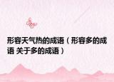形容天氣熱的成語（形容多的成語 關于多的成語）