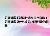 好聚好散不過是種遮掩是什么歌（好聚好散是什么意思 好聚好散的解釋）