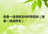 改變一點點作文600字初中（改變一點點作文）
