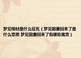 夢(mèng)見棺材是什么征兆（夢(mèng)見前妻回來了是什么意思 夢(mèng)見前妻回來了有哪些寓意）