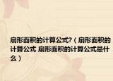 扇形面積的計算公式?（扇形面積的計算公式 扇形面積的計算公式是什么）