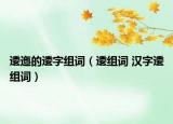 逶迤的逶字組詞（逶組詞 漢字逶組詞）