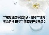 二建有哪些專(zhuān)業(yè)類(lèi)別（報(bào)考二建有哪些條件 報(bào)考二建的條件有哪些）