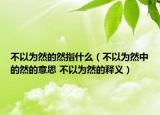不以為然的然指什么（不以為然中的然的意思 不以為然的釋義）