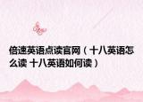 倍速英語點(diǎn)讀官網(wǎng)（十八英語怎么讀 十八英語如何讀）