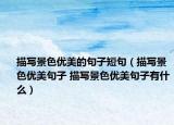 描寫(xiě)景色優(yōu)美的句子短句（描寫(xiě)景色優(yōu)美句子 描寫(xiě)景色優(yōu)美句子有什么）
