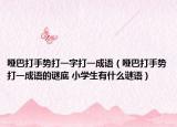 啞巴打手勢(shì)打一字打一成語（啞巴打手勢(shì)打一成語的謎底 小學(xué)生有什么謎語）