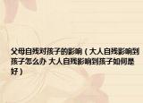 父母自殘對孩子的影響（大人自殘影響到孩子怎么辦 大人自殘影響到孩子如何是好）