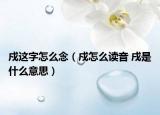 戍這字怎么念（戍怎么讀音 戌是什么意思）