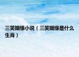 三笑姻緣小說（三笑姻緣是什么生肖）