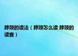 脖頸的讀法（脖頸怎么讀 脖頸的讀音）